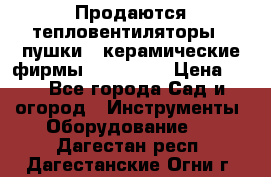 Продаются тепловентиляторы ( пушки ) керамические фирмы Favorite. › Цена ­ 1 - Все города Сад и огород » Инструменты. Оборудование   . Дагестан респ.,Дагестанские Огни г.